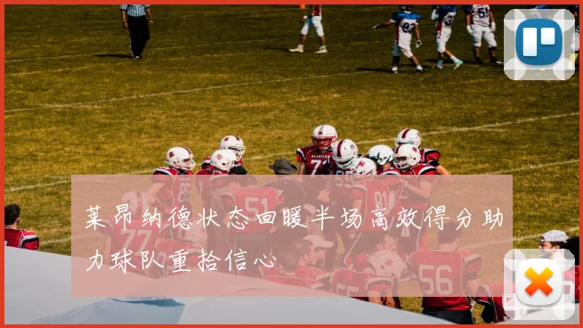莱昂纳德状态回暖半场高效得分助力球队重拾信心