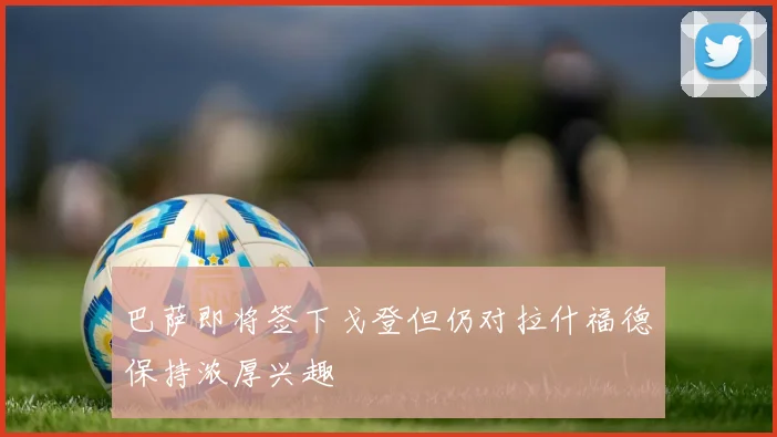 巴萨即将签下戈登但仍对拉什福德保持浓厚兴趣