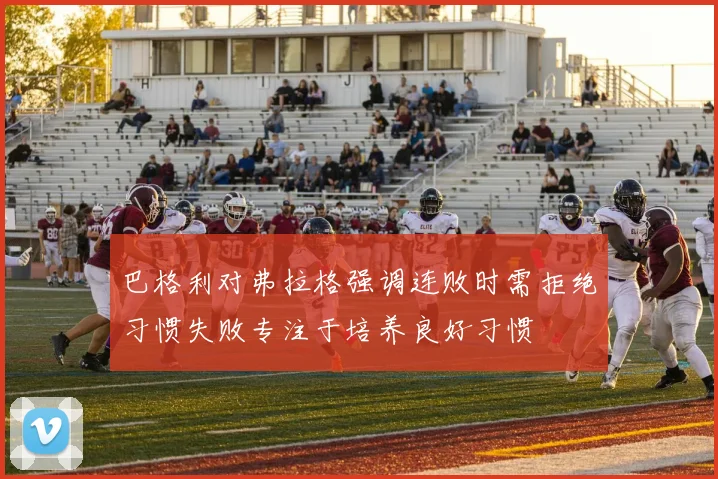 巴格利对弗拉格强调连败时需拒绝习惯失败专注于培养良好习惯