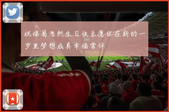祝福葛浩然生日快乐愿你在新的一岁里梦想成真幸福常伴