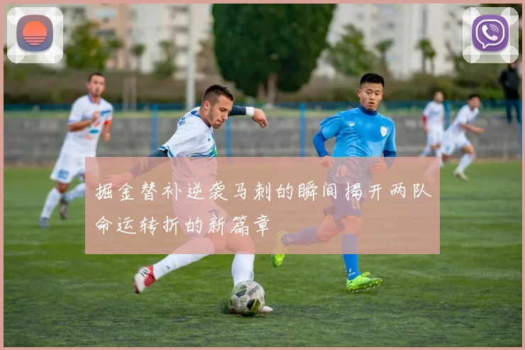 掘金替补逆袭马刺的瞬间揭开两队命运转折的新篇章