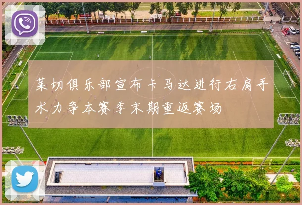 莱切俱乐部宣布卡马达进行右肩手术力争本赛季末期重返赛场