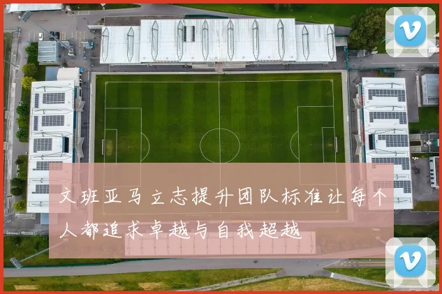 文班亚马立志提升团队标准让每个人都追求卓越与自我超越