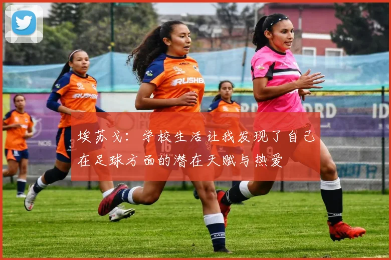 埃苏戈：学校生活让我发现了自己在足球方面的潜在天赋与热爱